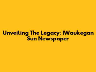 Unveiling The Legacy: IWaukegan Sun Newspaper