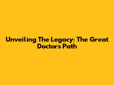 Unveiling The Legacy: The Great Doctor's Path