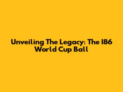 Unveiling The Legacy: The I86 World Cup Ball