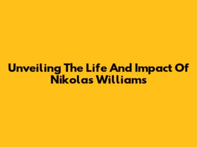 Unveiling The Life And Impact Of Nikolas Williams