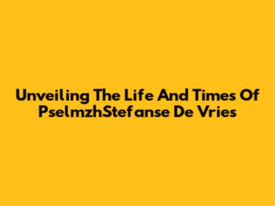 Unveiling The Life And Times Of PselmzhStefanse De Vries