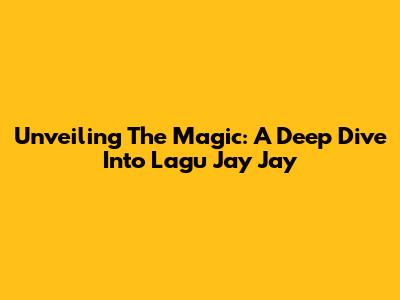 Unveiling The Magic: A Deep Dive Into Lagu Jay Jay