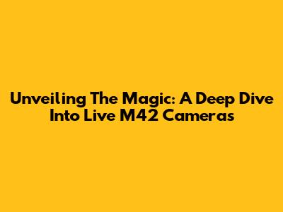 Unveiling The Magic: A Deep Dive Into Live M42 Cameras