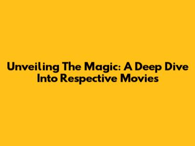 Unveiling The Magic: A Deep Dive Into Respective Movies