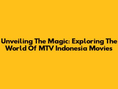 Unveiling The Magic: Exploring The World Of MTV Indonesia Movies