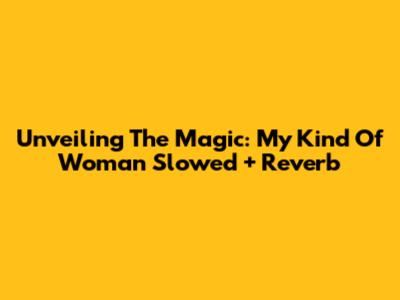 Unveiling The Magic: My Kind Of Woman Slowed + Reverb