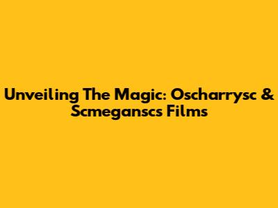Unveiling The Magic: Oscharrysc & Scmegansc's Films