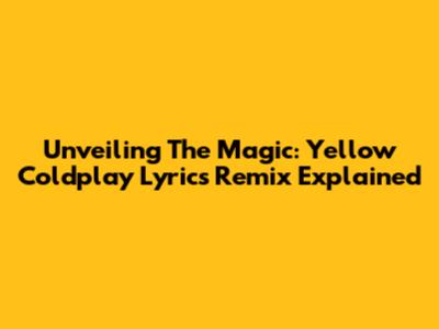 Unveiling The Magic: Yellow Coldplay Lyrics Remix Explained