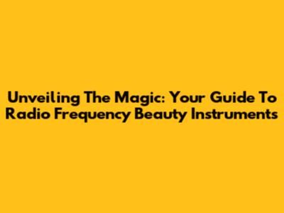 Unveiling The Magic: Your Guide To Radio Frequency Beauty Instruments