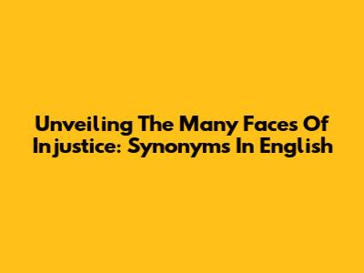 Unveiling The Many Faces Of Injustice: Synonyms In English