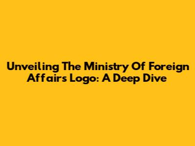 Unveiling The Ministry Of Foreign Affairs Logo: A Deep Dive