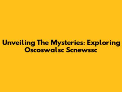Unveiling The Mysteries: Exploring Oscoswalsc Scnewssc