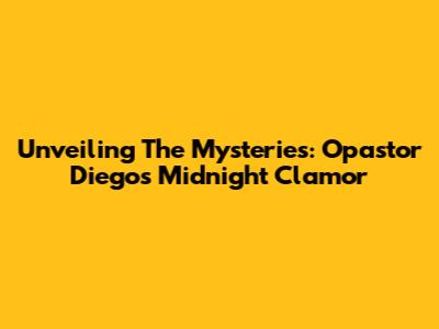 Unveiling The Mysteries: Opastor Diego's Midnight Clamor