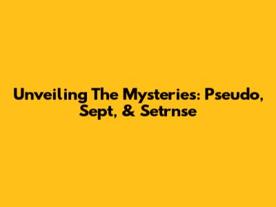 Unveiling The Mysteries: Pseudo, Sept, & Setrnse