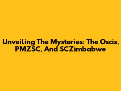 Unveiling The Mysteries: The Oscis, PMZSC, And SCZimbabwe