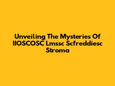 Unveiling The Mysteries Of IIOSCOSC Lmssc Scfreddiesc Stroma