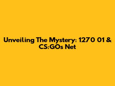 Unveiling The Mystery: 1270 01 & CS:GO's Net