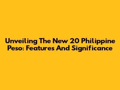 Unveiling The New 20 Philippine Peso: Features And Significance
