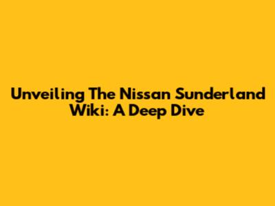 Unveiling The Nissan Sunderland Wiki: A Deep Dive