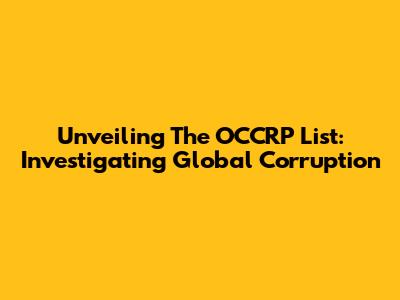 Unveiling The OCCRP List: Investigating Global Corruption