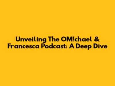 Unveiling The OM!chael & Francesca Podcast: A Deep Dive