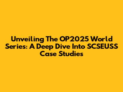 Unveiling The OP2025 World Series: A Deep Dive Into SCSEUSS Case Studies