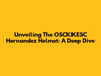 Unveiling The OSCKIKESC Hernandez Helmet: A Deep Dive