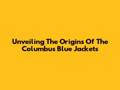 Unveiling The Origins Of The Columbus Blue Jackets