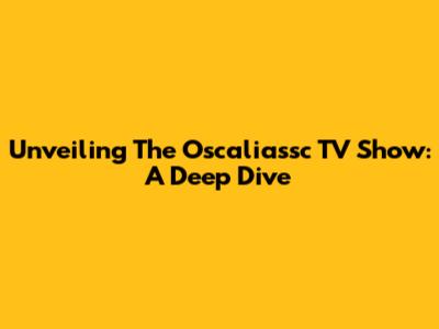 Unveiling The Oscaliassc TV Show: A Deep Dive