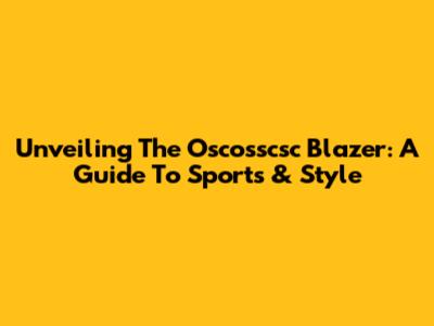Unveiling The Oscosscsc Blazer: A Guide To Sports & Style