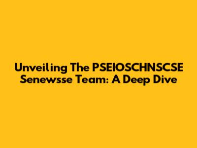 Unveiling The PSEIOSCHNSCSE Senewsse Team: A Deep Dive
