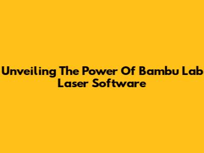 Unveiling The Power Of Bambu Lab Laser Software