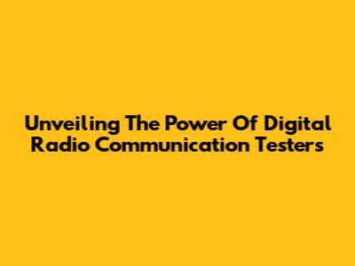 Unveiling The Power Of Digital Radio Communication Testers