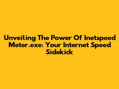 Unveiling The Power Of Inetspeed Meter.exe: Your Internet Speed Sidekick