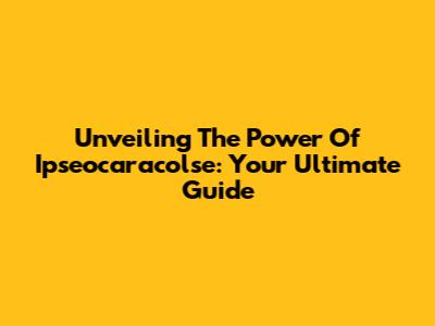 Unveiling The Power Of Ipseocaracolse: Your Ultimate Guide