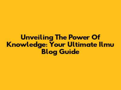 Unveiling The Power Of Knowledge: Your Ultimate Ilmu Blog Guide