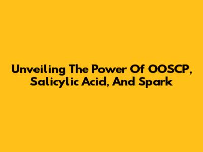 Unveiling The Power Of OOSCP, Salicylic Acid, And Spark