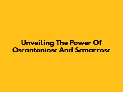 Unveiling The Power Of Oscantoniosc And Scmarcosc
