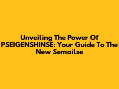 Unveiling The Power Of PSEIGENSHINSE: Your Guide To The New Semailse
