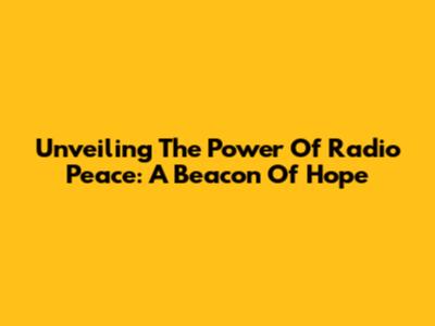 Unveiling The Power Of Radio Peace: A Beacon Of Hope