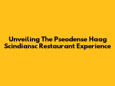Unveiling The Pseodense Haag Scindiansc Restaurant Experience