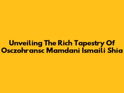Unveiling The Rich Tapestry Of Osczohransc Mamdani Ismaili Shia