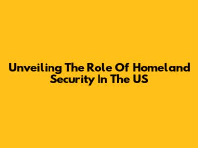 Unveiling The Role Of Homeland Security In The US
