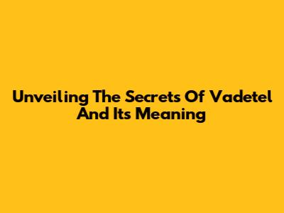 Unveiling The Secrets Of 'Vadetel' And Its Meaning
