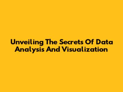 Unveiling The Secrets Of Data Analysis And Visualization