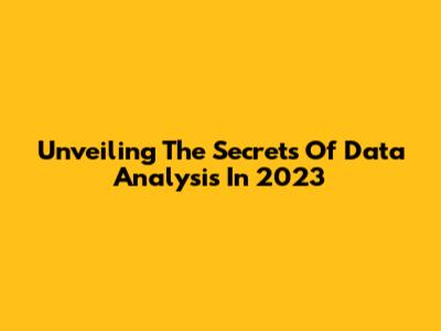 Unveiling The Secrets Of Data Analysis In 2023