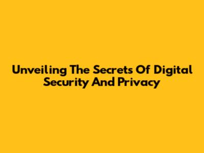 Unveiling The Secrets Of Digital Security And Privacy