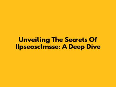Unveiling The Secrets Of IIpseosclmsse: A Deep Dive