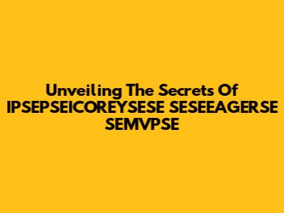 Unveiling The Secrets Of IPSEPSEICOREYSESE SESEEAGERSE SEMVPSE
