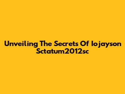 Unveiling The Secrets Of Iojayson Sctatum2012sc